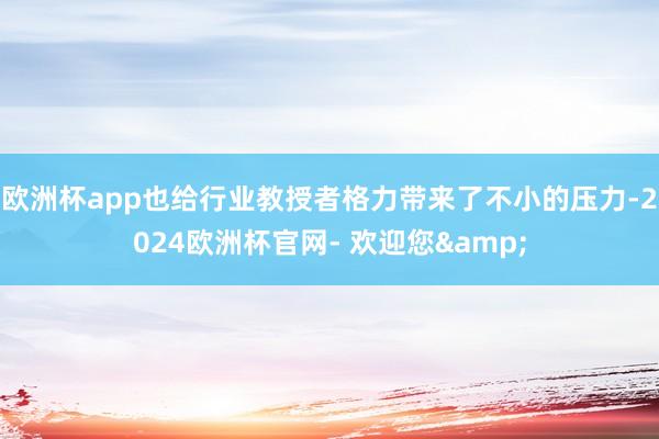 欧洲杯app也给行业教授者格力带来了不小的压力-2024欧洲杯官网- 欢迎您&
