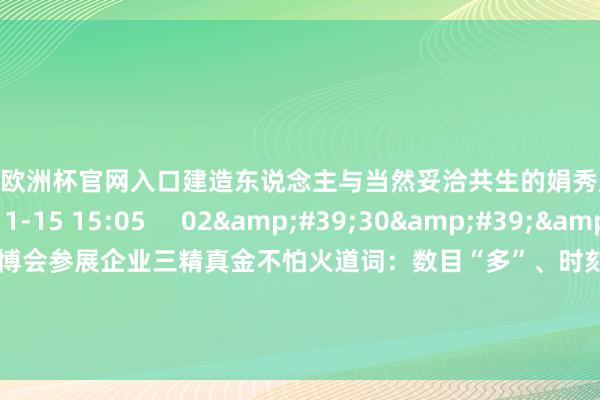 2024欧洲杯官网入口建造东说念主与当然妥洽共生的娟秀上海    0  2024-11-15 15:05     02&#39;30&#39;&#39;    郑冶：进博会参展企业三精真金不怕火道词：数目“多”、时刻“新”、发展“久”    22  2024-11-06 22:27     一财最热    点击关闭-2024欧洲杯官网- 欢迎您&