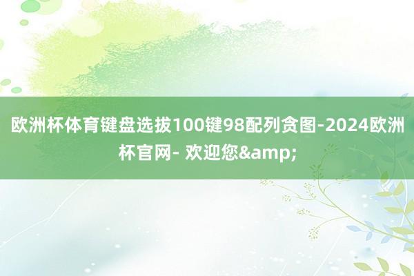 欧洲杯体育键盘选拔100键98配列贪图-2024欧洲杯官网- 欢迎您&