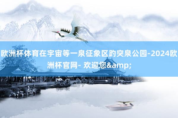 欧洲杯体育在宇宙等一泉征象区趵突泉公园-2024欧洲杯官网- 欢迎您&