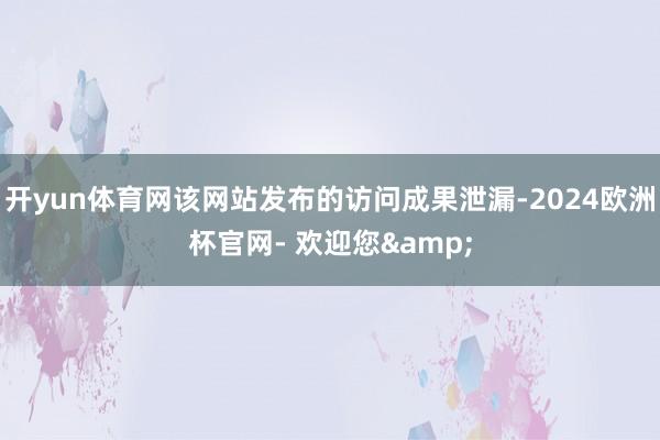 开yun体育网该网站发布的访问成果泄漏-2024欧洲杯官网- 欢迎您&