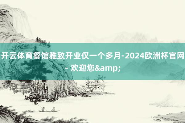 开云体育　　餐馆雅致开业仅一个多月-2024欧洲杯官网- 欢迎您&