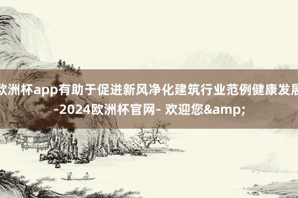 欧洲杯app有助于促进新风净化建筑行业范例健康发展-2024欧洲杯官网- 欢迎您&