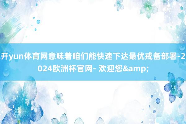 开yun体育网意味着咱们能快速下达最优戒备部署-2024欧洲杯官网- 欢迎您&