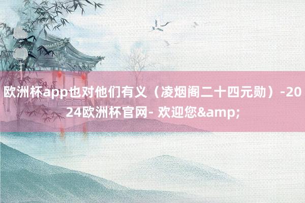 欧洲杯app也对他们有义（凌烟阁二十四元勋）-2024欧洲杯官网- 欢迎您&