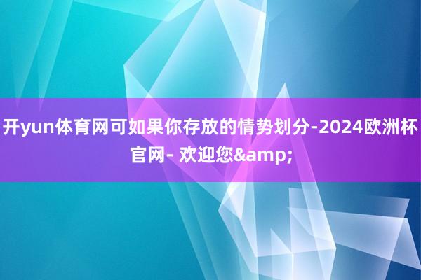 开yun体育网可如果你存放的情势划分-2024欧洲杯官网- 欢迎您&