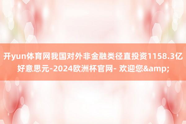 开yun体育网我国对外非金融类径直投资1158.3亿好意思元-2024欧洲杯官网- 欢迎您&