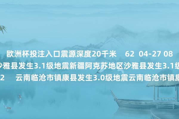 欧洲杯投注入口震源深度20千米    62  04-27 08:12     新疆阿克苏地区沙雅县发生3.1级地震新疆阿克苏地区沙雅县发生3.1级地震    0  04-14 19:52     云南临沧市镇康县发生3.0级地震云南临沧市镇康县发生3.0级地震    23  03-28 17:58     河北沧州市沧县发生2.8级地震河北沧州市沧县发生2.8级地震    1091  03-27 