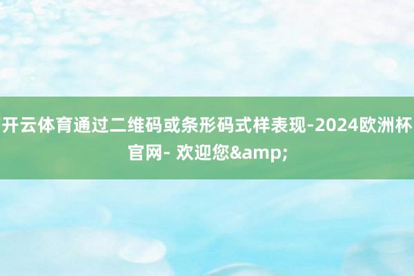 开云体育通过二维码或条形码式样表现-2024欧洲杯官网- 欢迎您&