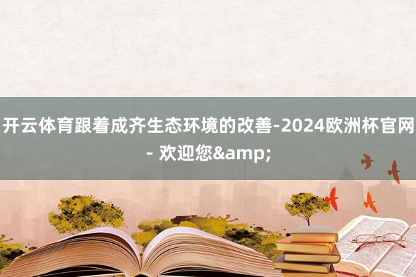 开云体育跟着成齐生态环境的改善-2024欧洲杯官网- 欢迎您&