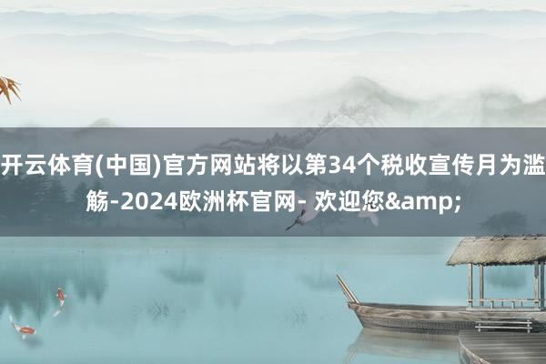 开云体育(中国)官方网站将以第34个税收宣传月为滥觞-2024欧洲杯官网- 欢迎您&