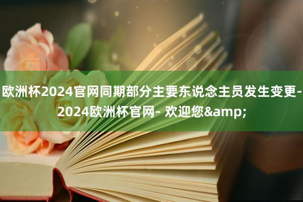 欧洲杯2024官网同期部分主要东说念主员发生变更-2024欧洲杯官网- 欢迎您&