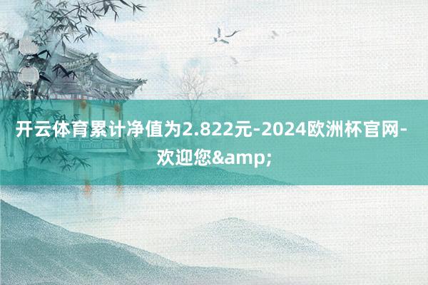 开云体育累计净值为2.822元-2024欧洲杯官网- 欢迎您&