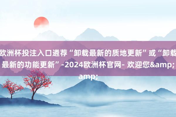 欧洲杯投注入口遴荐“卸载最新的质地更新”或“卸载最新的功能更新”-2024欧洲杯官网- 欢迎您&