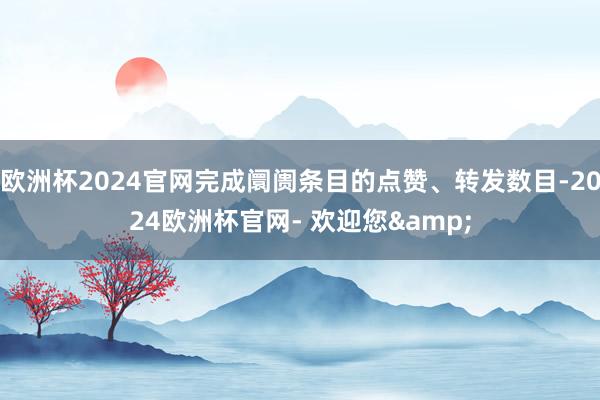 欧洲杯2024官网完成阛阓条目的点赞、转发数目-2024欧洲杯官网- 欢迎您&