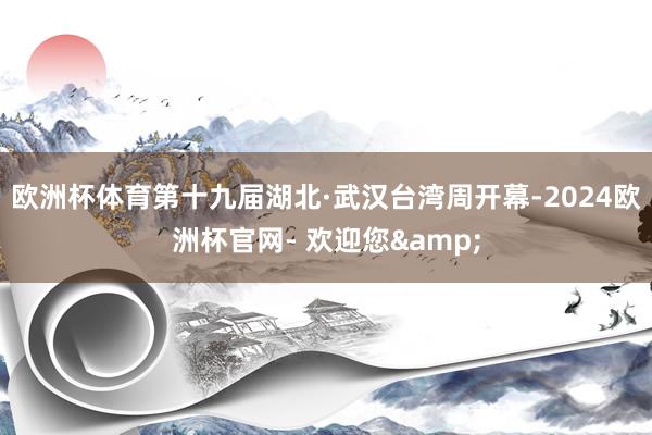 欧洲杯体育第十九届湖北·武汉台湾周开幕-2024欧洲杯官网- 欢迎您&
