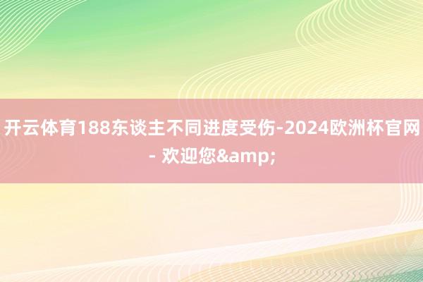 开云体育188东谈主不同进度受伤-2024欧洲杯官网- 欢迎您&