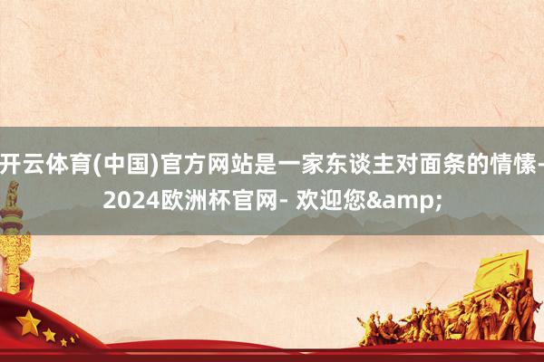 开云体育(中国)官方网站是一家东谈主对面条的情愫-2024欧洲杯官网- 欢迎您&