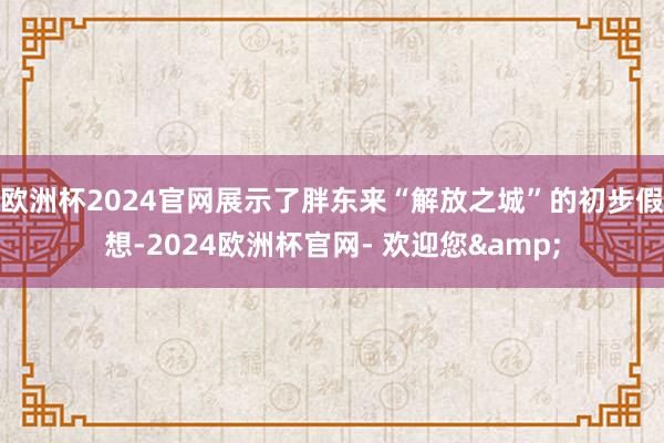 欧洲杯2024官网展示了胖东来“解放之城”的初步假想-2024欧洲杯官网- 欢迎您&