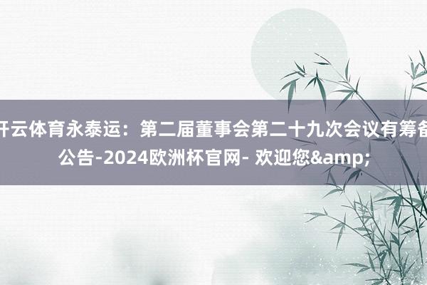 开云体育永泰运：第二届董事会第二十九次会议有筹备公告-2024欧洲杯官网- 欢迎您&