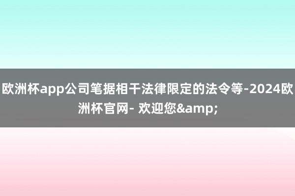 欧洲杯app公司笔据相干法律限定的法令等-2024欧洲杯官网- 欢迎您&