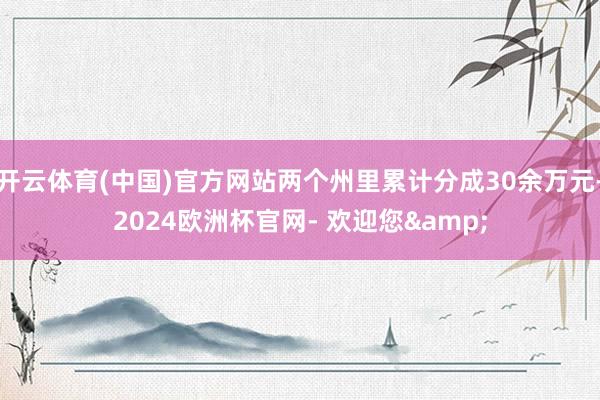 开云体育(中国)官方网站两个州里累计分成30余万元-2024欧洲杯官网- 欢迎您&