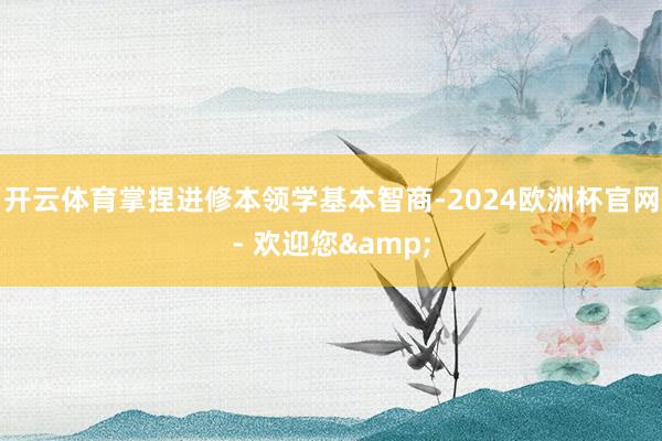 开云体育掌捏进修本领学基本智商-2024欧洲杯官网- 欢迎您&