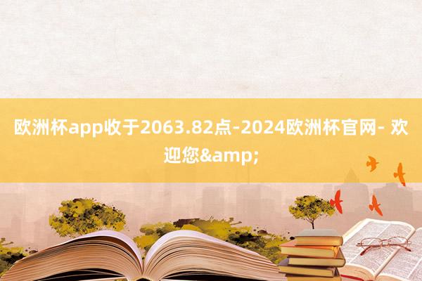 欧洲杯app收于2063.82点-2024欧洲杯官网- 欢迎您&