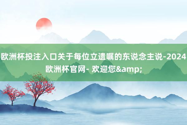 欧洲杯投注入口关于每位立遗嘱的东说念主说-2024欧洲杯官网- 欢迎您&