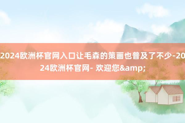 2024欧洲杯官网入口让毛森的策画也普及了不少-2024欧洲杯官网- 欢迎您&