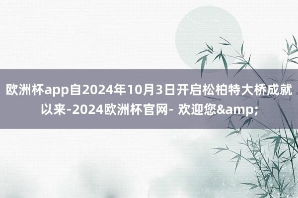 欧洲杯app自2024年10月3日开启松柏特大桥成就以来-2024欧洲杯官网- 欢迎您&