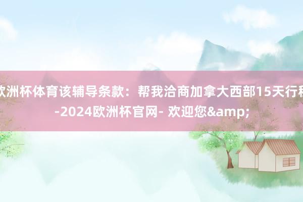 欧洲杯体育该辅导条款：帮我洽商加拿大西部15天行程-2024欧洲杯官网- 欢迎您&