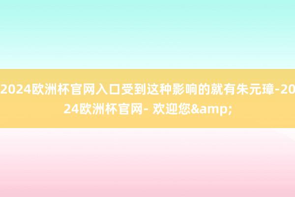 2024欧洲杯官网入口受到这种影响的就有朱元璋-2024欧洲杯官网- 欢迎您&