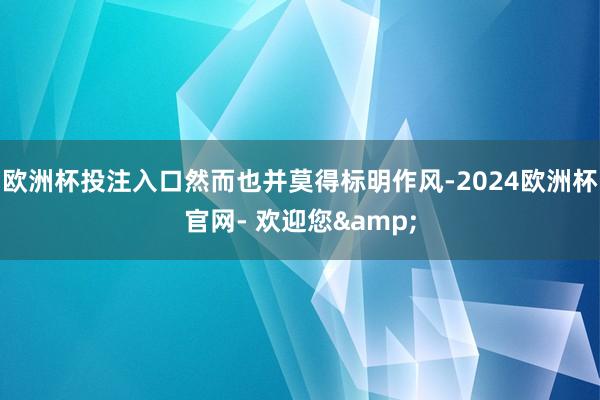 欧洲杯投注入口然而也并莫得标明作风-2024欧洲杯官网- 欢迎您&