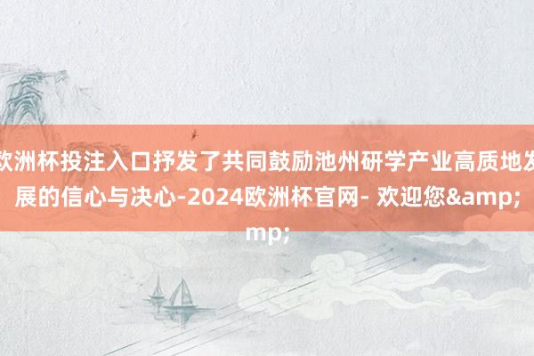 欧洲杯投注入口抒发了共同鼓励池州研学产业高质地发展的信心与决心-2024欧洲杯官网- 欢迎您&