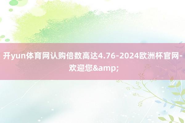 开yun体育网认购倍数高达4.76-2024欧洲杯官网- 欢迎您&