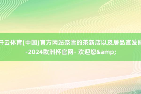 开云体育(中国)官方网站奈雪的茶新店以及居品宣发图-2024欧洲杯官网- 欢迎您&