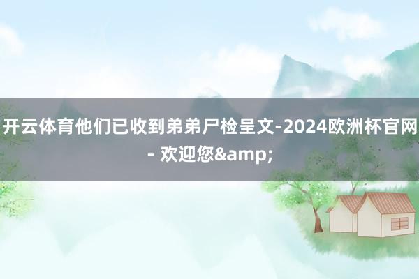 开云体育他们已收到弟弟尸检呈文-2024欧洲杯官网- 欢迎您&