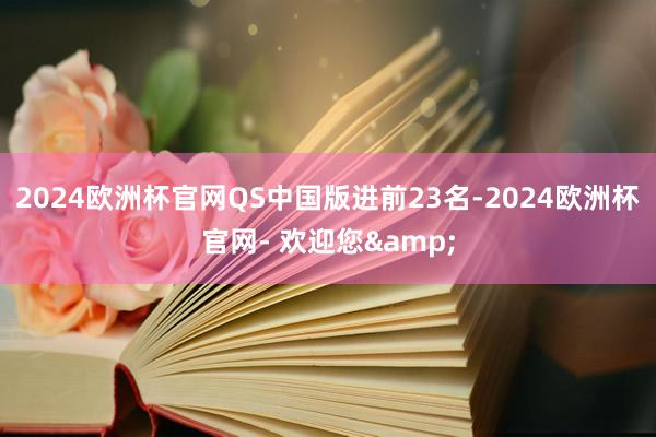 2024欧洲杯官网QS中国版进前23名-2024欧洲杯官网- 欢迎您&