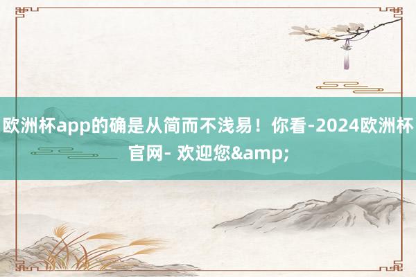 欧洲杯app的确是从简而不浅易！你看-2024欧洲杯官网- 欢迎您&