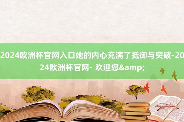 2024欧洲杯官网入口她的内心充满了抵御与突破-2024欧洲杯官网- 欢迎您&