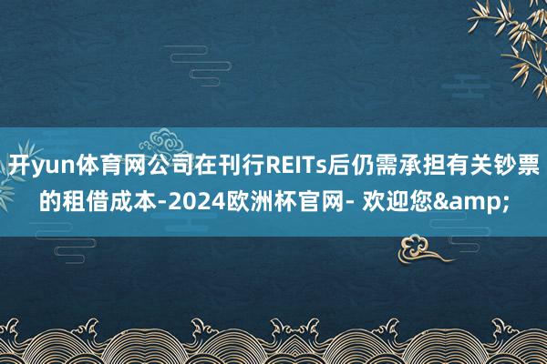 开yun体育网公司在刊行REITs后仍需承担有关钞票的租借成本-2024欧洲杯官网- 欢迎您&