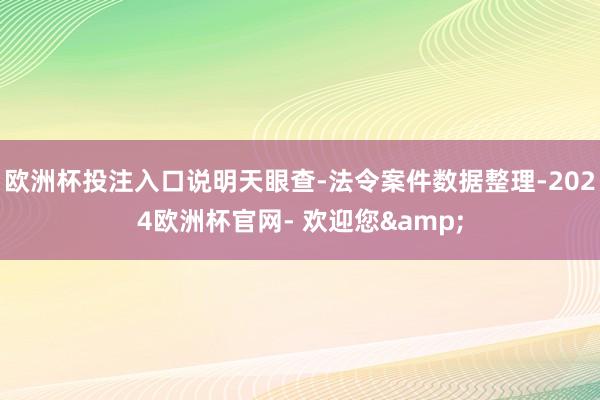 欧洲杯投注入口说明天眼查-法令案件数据整理-2024欧洲杯官网- 欢迎您&
