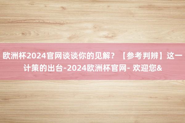 欧洲杯2024官网谈谈你的见解？【参考判辨】这一计策的出台-2024欧洲杯官网- 欢迎您&