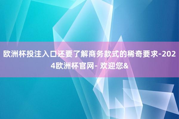 欧洲杯投注入口还要了解商务款式的稀奇要求-2024欧洲杯官网- 欢迎您&