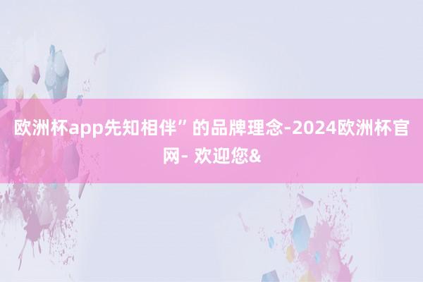 欧洲杯app先知相伴”的品牌理念-2024欧洲杯官网- 欢迎您&