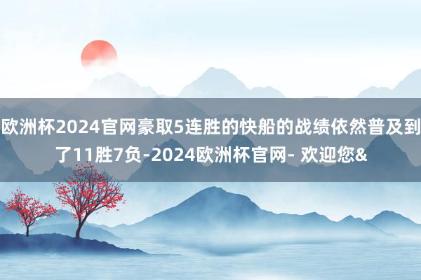 欧洲杯2024官网豪取5连胜的快船的战绩依然普及到了11胜7负-2024欧洲杯官网- 欢迎您&