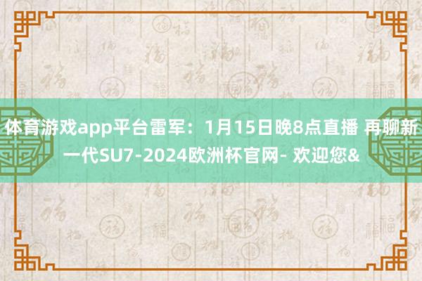 体育游戏app平台雷军：1月15日晚8点直播 再聊新一代SU7-2024欧洲杯官网- 欢迎您&
