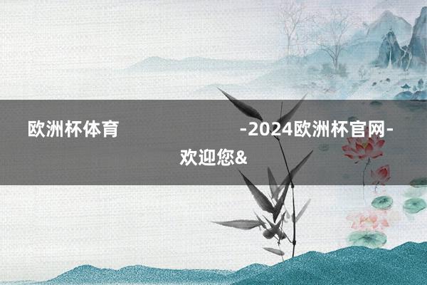 欧洲杯体育                        -2024欧洲杯官网- 欢迎您&