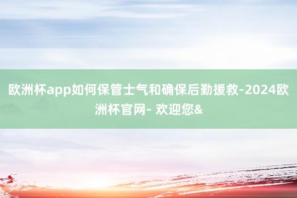 欧洲杯app如何保管士气和确保后勤援救-2024欧洲杯官网- 欢迎您&
